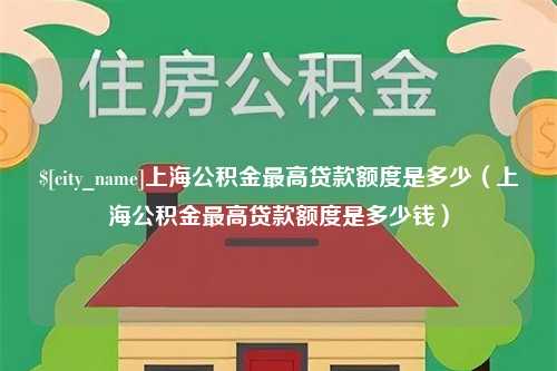 常州上海公积金最高贷款额度是多少（上海公积金最高贷款额度是多少钱）